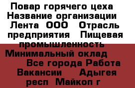 Повар горячего цеха › Название организации ­ Лента, ООО › Отрасль предприятия ­ Пищевая промышленность › Минимальный оклад ­ 29 987 - Все города Работа » Вакансии   . Адыгея респ.,Майкоп г.